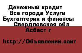 Денежный кредит ! - Все города Услуги » Бухгалтерия и финансы   . Свердловская обл.,Асбест г.